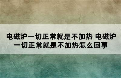 电磁炉一切正常就是不加热 电磁炉一切正常就是不加热怎么回事